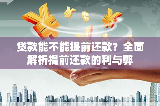 溆浦贷款能不能提前还款？全面解析提前还款的利与弊