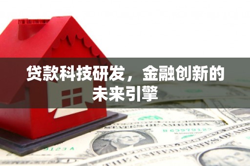 溆浦贷款科技研发，金融创新的未来引擎