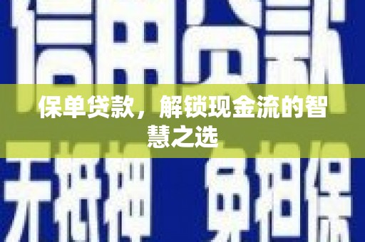溆浦保单贷款，解锁现金流的智慧之选
