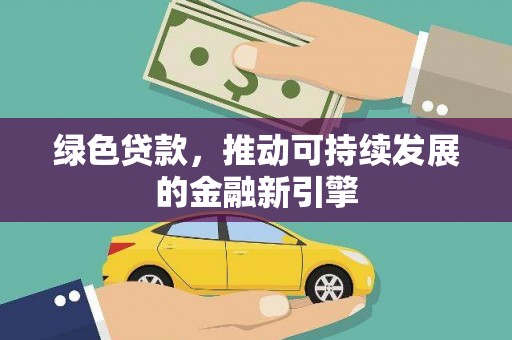 溆浦绿色贷款，推动可持续发展的金融新引擎
