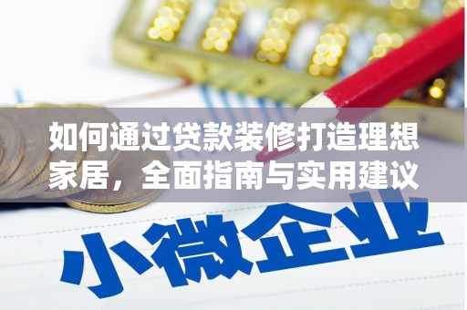 溆浦如何通过贷款装修打造理想家居，全面指南与实用建议