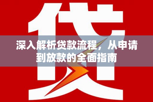溆浦深入解析贷款流程，从申请到放款的全面指南