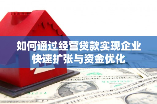 溆浦如何通过经营贷款实现企业快速扩张与资金优化