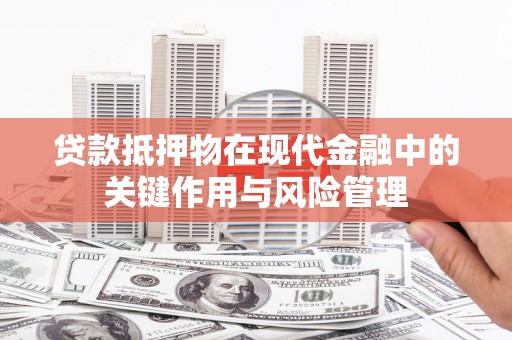 溆浦贷款抵押物在现代金融中的关键作用与风险管理