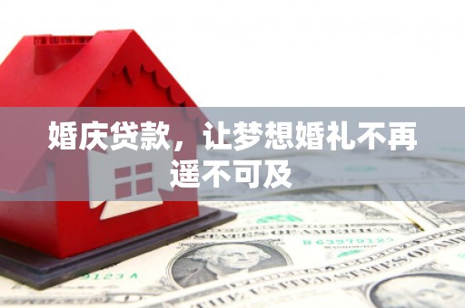 溆浦婚庆贷款，让梦想婚礼不再遥不可及