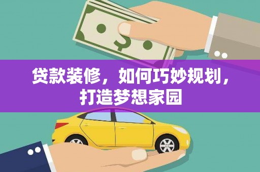 溆浦贷款装修，如何巧妙规划，打造梦想家园