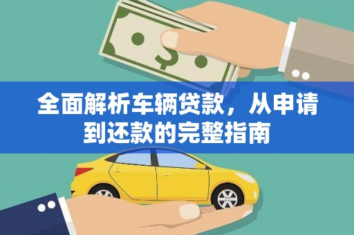 溆浦全面解析车辆贷款，从申请到还款的完整指南