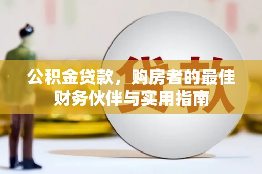 溆浦公积金贷款，购房者的最佳财务伙伴与实用指南