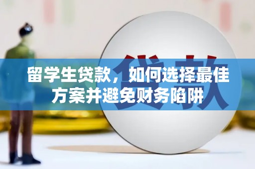 溆浦留学生贷款，如何选择最佳方案并避免财务陷阱