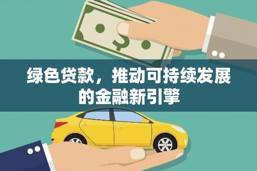 溆浦绿色贷款，推动可持续发展的金融新引擎