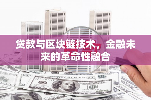 溆浦贷款与区块链技术，金融未来的革命性融合