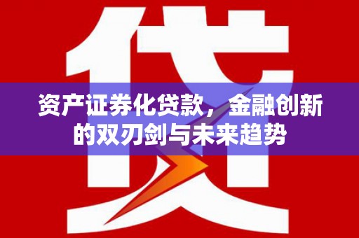 溆浦资产证券化贷款，金融创新的双刃剑与未来趋势