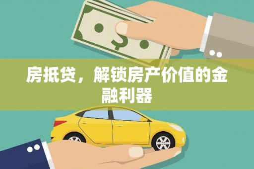 溆浦房抵贷，解锁房产价值的金融利器