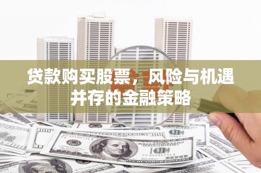 溆浦贷款购买股票，风险与机遇并存的金融策略