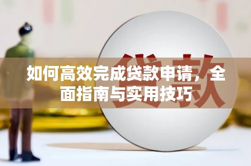 溆浦如何高效完成贷款申请，全面指南与实用技巧