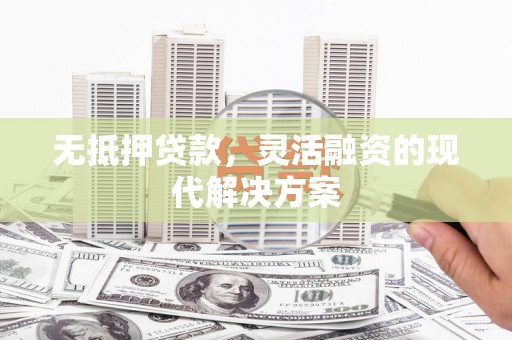 溆浦无抵押贷款，灵活融资的现代解决方案