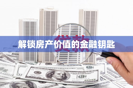溆浦解锁房产价值的金融钥匙
