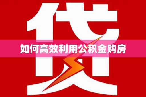 溆浦如何高效利用公积金购房