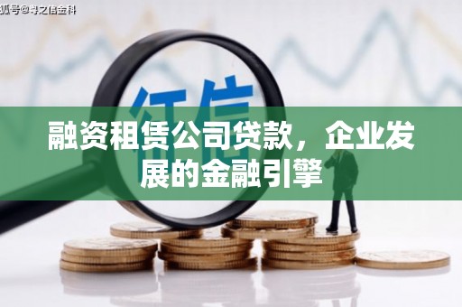 溆浦融资租赁公司贷款，企业发展的金融引擎