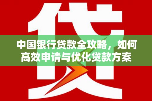 溆浦中国银行贷款全攻略，如何高效申请与优化贷款方案