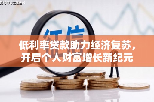 溆浦低利率贷款助力经济复苏，开启个人财富增长新纪元