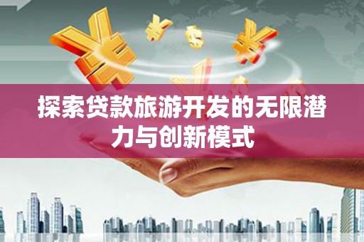 溆浦探索贷款旅游开发的无限潜力与创新模式