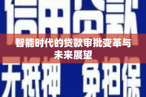 溆浦智能时代的贷款审批变革与未来展望