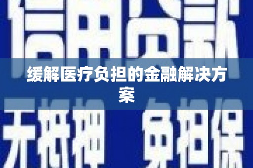 溆浦缓解医疗负担的金融解决方案