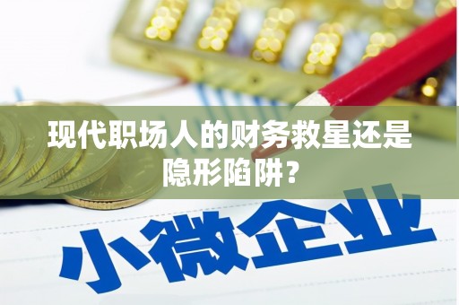 溆浦现代职场人的财务救星还是隐形陷阱？