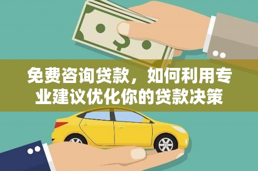 溆浦免费咨询贷款，如何利用专业建议优化你的贷款决策