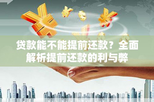 溆浦贷款能不能提前还款？全面解析提前还款的利与弊