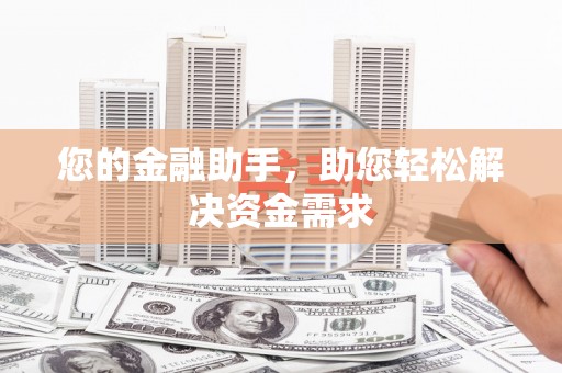 溆浦您的金融助手，助您轻松解决资金需求