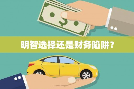 溆浦明智选择还是财务陷阱？