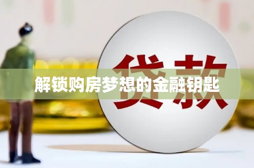 溆浦解锁购房梦想的金融钥匙