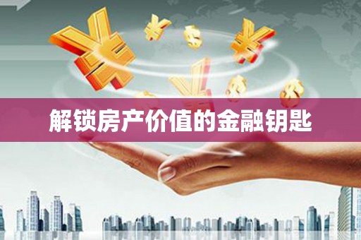 溆浦解锁房产价值的金融钥匙