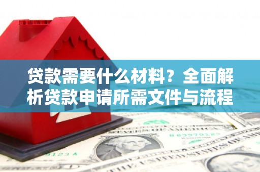 溆浦贷款需要什么材料？全面解析贷款申请所需文件与流程