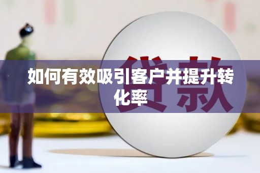 溆浦如何有效吸引客户并提升转化率