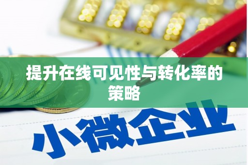 溆浦提升在线可见性与转化率的策略