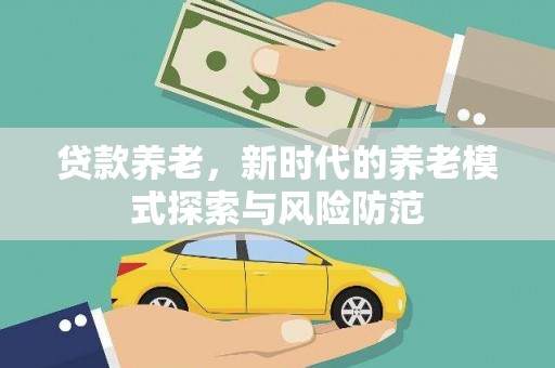 溆浦贷款养老，新时代的养老模式探索与风险防范
