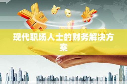 溆浦现代职场人士的财务解决方案
