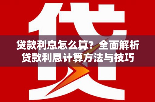 溆浦贷款利息怎么算？全面解析贷款利息计算方法与技巧
