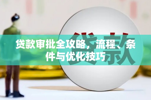 溆浦贷款审批全攻略，流程、条件与优化技巧