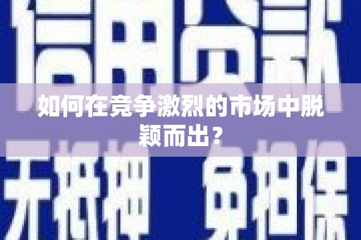 溆浦如何在竞争激烈的市场中脱颖而出? 溆浦如何在竞争激烈的市场中脱颖而出?