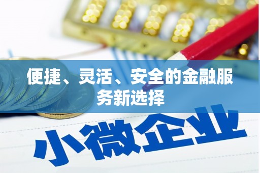 溆浦便捷、灵活、安全的金融服务新选择