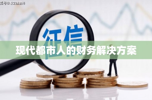 溆浦现代都市人的财务解决方案