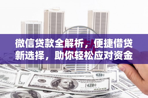 溆浦微信贷款全解析，便捷借贷新选择，助你轻松应对资金需求