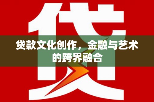 溆浦贷款文化创作，金融与艺术的跨界融合